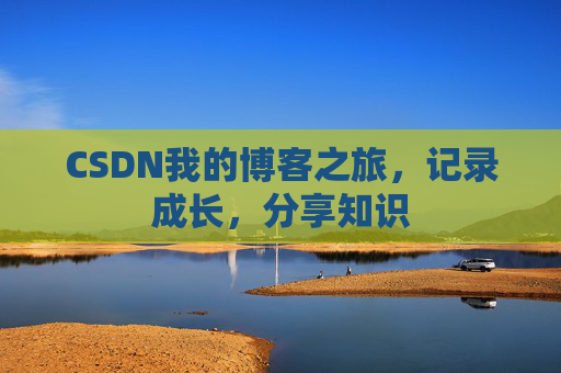 CSDN我的博客之旅,记录成长,分享知识
